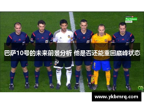巴萨10号的未来前景分析 他是否还能重回巅峰状态 巴萨10号的未来前景分析 他是否还能重回巅峰状态