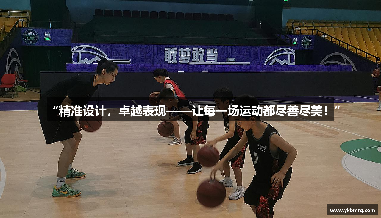 “精准设计，卓越表现——让每一场运动都尽善尽美！”